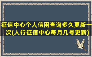 征信中心个人信用查询多久更新一次(人行征信中心每月几号更新)