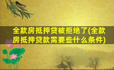 全款房抵押贷被拒绝了(全款房抵押贷款需要些什么条件)