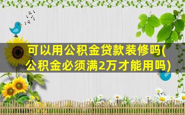 可以用公积金贷款装修吗(公积金必须满2万才能用吗)