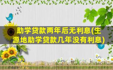 助学贷款两年后无利息(生源地助学贷款几年没有利息)