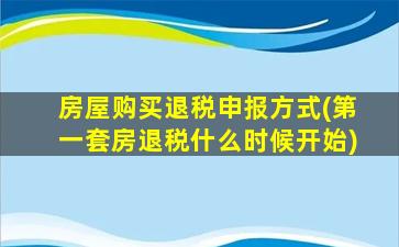 房屋购买退税申报方式(第一套房退税什么时候开始)