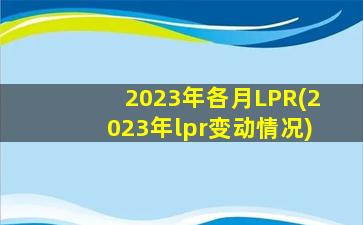 2023年各月LPR(2023年lpr变动情况)