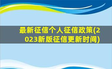 最新征信个人征信政策(2023新版征信更新时间)