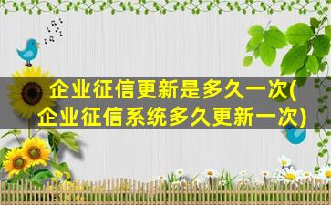 企业征信更新是多久一次(企业征信系统多久更新一次)