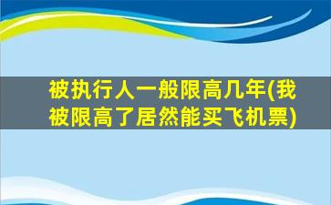 被执行人一般限高几年(我被限高了居然能买飞机票)