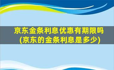 京东金条利息优惠有期限吗(京东的金条利息是多少)