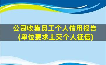 公司收集员工个人信用报告(单位要求上交个人征信)