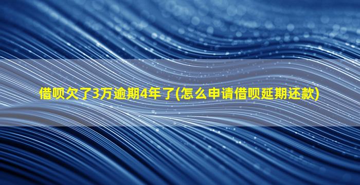 借呗欠了3万逾期4年了(怎么申请借呗延期还款)