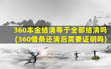 360本金结清等于全部结清吗(360借条还清后需要证明吗)