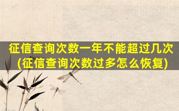 征信查询次数一年不能超过几次(征信查询次数过多怎么恢复)
