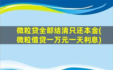 微粒贷全部结清只还本金(微粒借贷一万元一天利息)