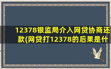 12378银监局介入网贷协商还款(网贷打12378的后果是什么)