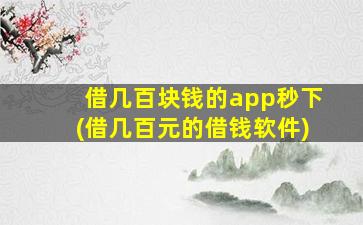 借几百块钱的app秒下(借几百元的借钱软件)