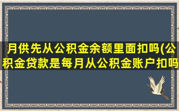 月供先从公积金余额里面扣吗(公积金贷款是每月从公积金账户扣吗)