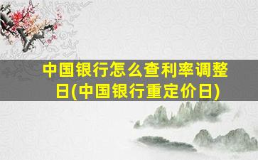 中国银行怎么查利率调整日(中国银行重定价日)