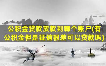 公积金贷款放款到哪个账户(有公积金但是征信很差可以贷款吗)