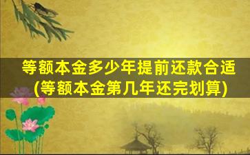 等额本金多少年提前还款合适(等额本金第几年还完划算)