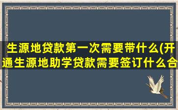 生源地贷款第一次需要带什么(开通生源地助学贷款需要签订什么合同)