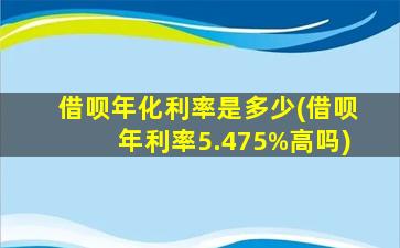 借呗年化利率是多少(借呗年利率5.475%高吗)