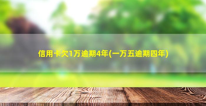 信用卡欠1万逾期4年(一万五逾期四年)