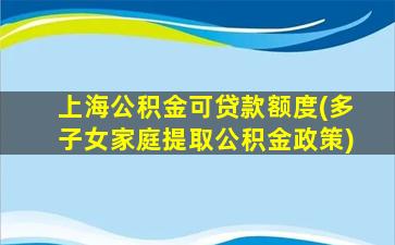 上海公积金可贷款额度(多子女家庭提取公积金政策)