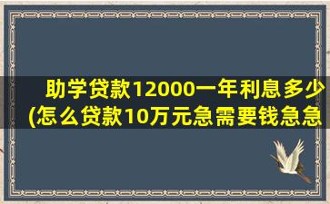 助学贷款12000一年利息多少(怎么贷款10万元急需要钱急急)