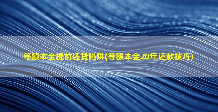 等额本金提前还贷陷阱(等额本金20年还款技巧)