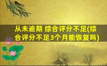 从未逾期 综合评分不足(综合评分不足3个月能恢复吗)