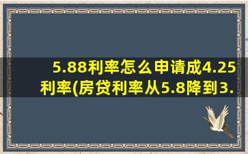 5.88利率怎么申请成4.25利率(房贷利率从5.8降到3.7怎么申请)