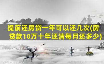 提前还房贷一年可以还几次(房贷款10万十年还清每月还多少)