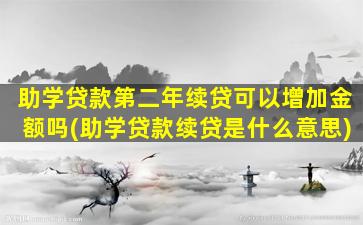 助学贷款第二年续贷可以增加金额吗(助学贷款续贷是什么意思)