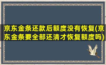 京东金条还款后额度没有恢复(京东金条要全部还清才恢复额度吗)