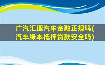 广汽汇理汽车金融正规吗(汽车绿本抵押贷款安全吗)