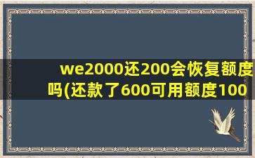 we2000还200会恢复额度吗(还款了600可用额度100)