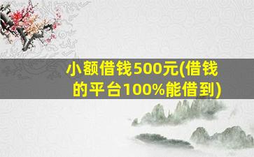 小额借钱500元(借钱的平台100%能借到)