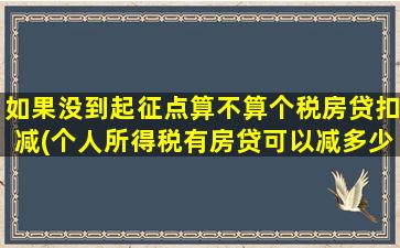 如果没到起征点算不算个税房贷扣减(个人所得税有房贷可以减多少)