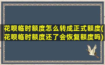 花呗临时额度怎么转成正式额度(花呗临时额度还了会恢复额度吗)