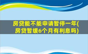 房贷能不能申请暂停一年(房贷暂缓6个月有利息吗)