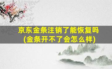 京东金条注销了能恢复吗(金条开不了会怎么样)