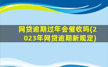 网贷逾期过年会催收吗(2023年网贷逾期新规定)