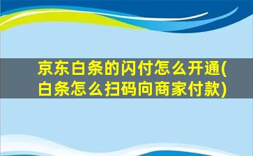 京东白条的闪付怎么开通(白条怎么扫码向商家付款)