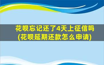 花呗忘记还了4天上征信吗(花呗延期还款怎么申请)