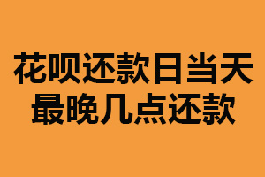 花呗还款日当天最晚几点还款？当天最后一秒（建议提前还款）