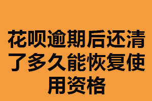 花呗逾期后还清了多久能恢复使用资格？没有一个确定时间