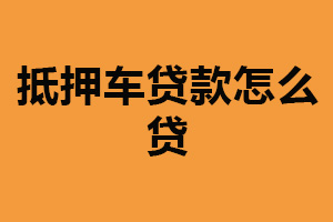 抵押车贷款怎么贷？评估车辆价值（提交申请资料）