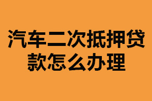 汽车二次抵押贷款怎么办理？了解贷款流程（准备相关资料）