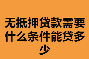 无抵押贷款需要什么条件能贷多少？稳定收入来源（信用记录好）