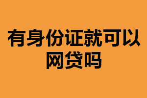 有身份证就可以网贷吗？并不是（只是必要条件之一）