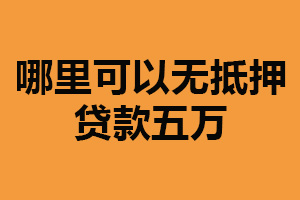 哪里可以无抵押贷款五万？需从多方面考虑（信用记录很重要）