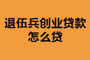 退伍兵创业贷款怎么贷？满足一定条件（充分准备资料）